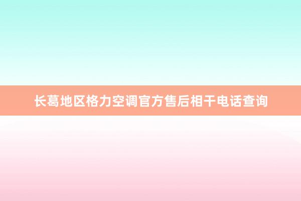 长葛地区格力空调官方售后相干电话查询