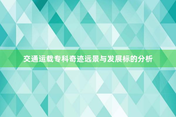 交通运载专科奇迹远景与发展标的分析